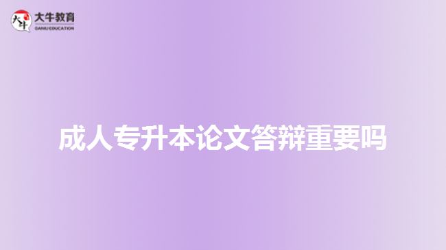 成人專升本論文答辯重要嗎