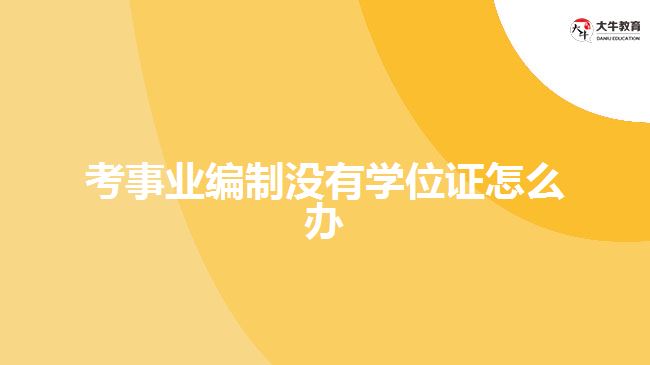 考事業(yè)編制沒(méi)有學(xué)位證怎么辦