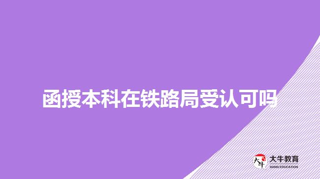 函授本科在鐵路局受認可嗎