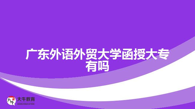 廣東外語外貿大學函授大專有嗎