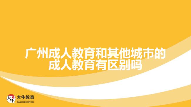 廣州成人教育和其他城市的成人教育有區(qū)別嗎