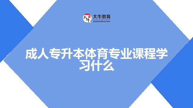 成人專升本體育專業(yè)課程學(xué)習(xí)什么