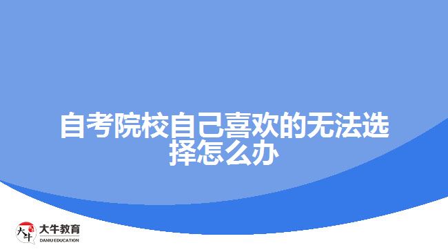 自考院校自己喜歡的無(wú)法選擇怎么辦