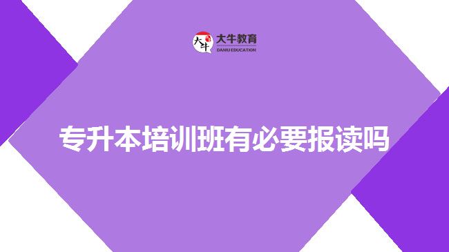 專升本培訓(xùn)班有必要報讀嗎