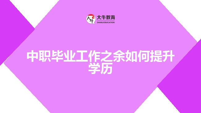 中職畢業(yè)工作之余如何提升學歷