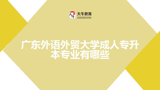 廣東外語外貿(mào)大學(xué)成人專升本專業(yè)有哪些