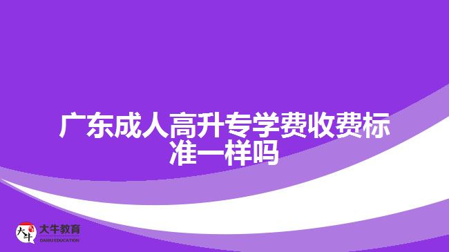 廣東成人高升專學費收費標準一樣嗎