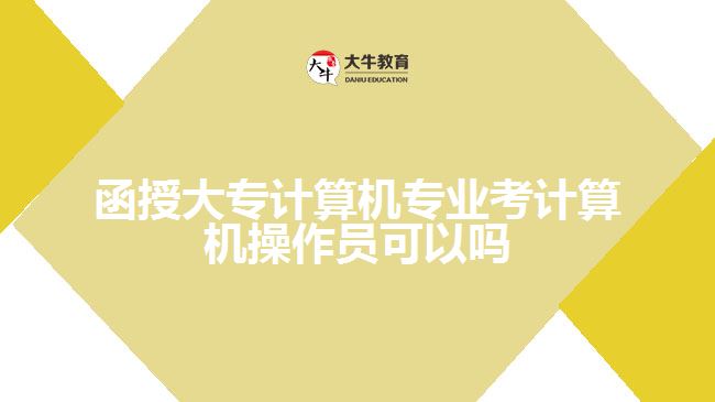 函授大專計算機專業(yè)考計算機操作員可以嗎