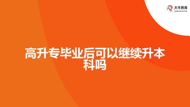 高升專畢業(yè)后可以繼續(xù)升本科嗎