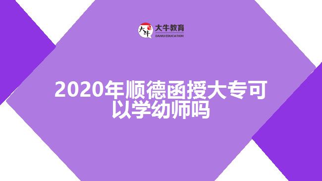 2020年順德函授大?？梢詫W(xué)幼師嗎