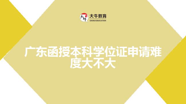 廣東函授本科學位證申請難度大不大