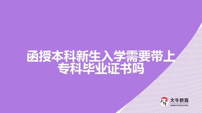 函授本科新生入學需要帶上?？飘厴I(yè)證書嗎