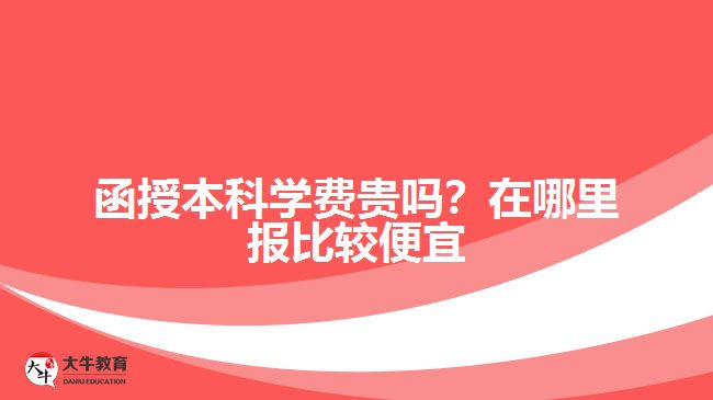 函授本科學(xué)費(fèi)貴嗎？在哪里報(bào)比較便宜