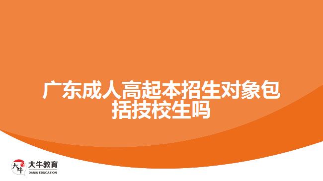 廣東成人高起本招生對象包括技校生嗎