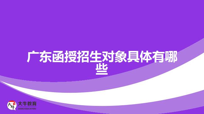 廣東函授招生對(duì)象具體有哪些