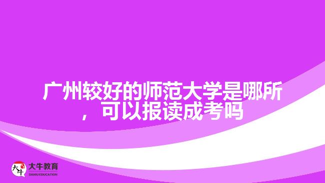 廣州最好的師范大學(xué)是哪所，可以報(bào)讀成考嗎