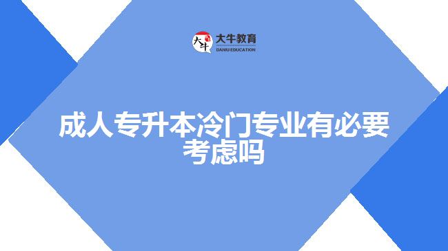 成人專升本冷門專業(yè)有必要考慮嗎