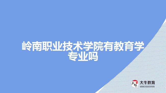 嶺南職業(yè)技術學院有教育學專業(yè)嗎