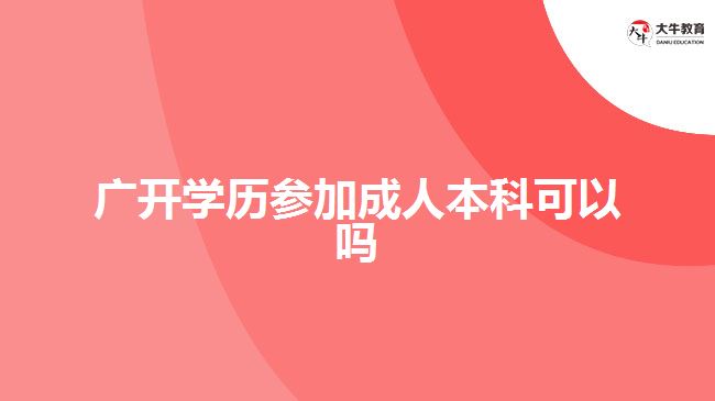 廣開學(xué)歷參加成人本科可以嗎