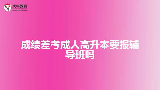 成績差考成人高升本要報輔導(dǎo)班嗎