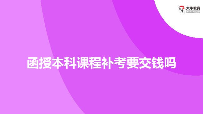 函授本科課程補(bǔ)考要交錢嗎