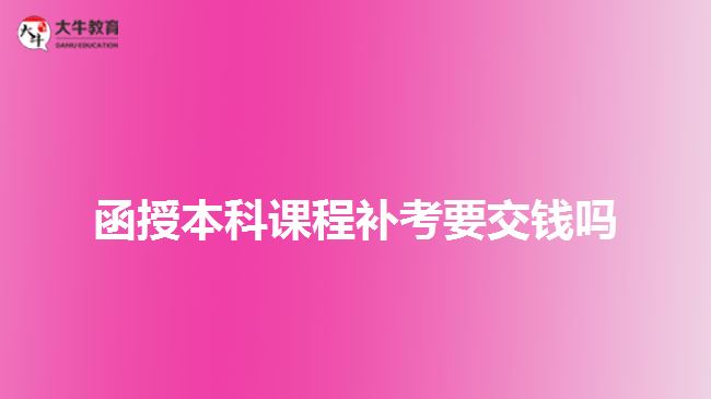 函授本科課程補(bǔ)考要交錢嗎