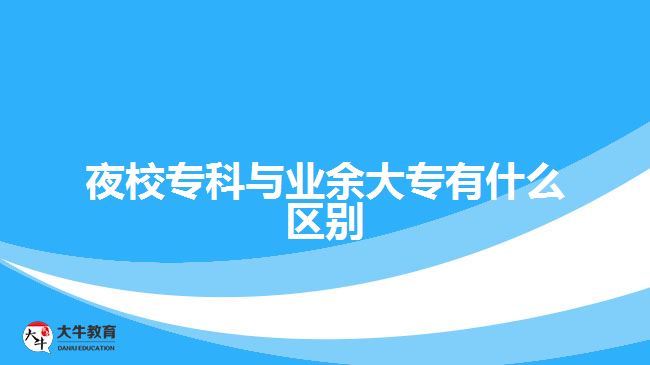 夜校?？婆c業(yè)余大專有什么區(qū)別