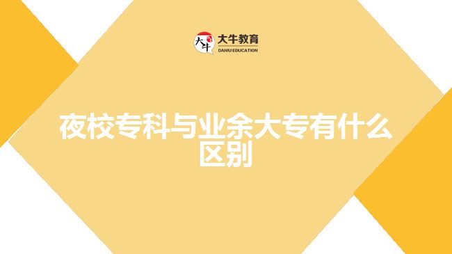 那么夜校?？婆c業(yè)余大專有什么區(qū)別呢