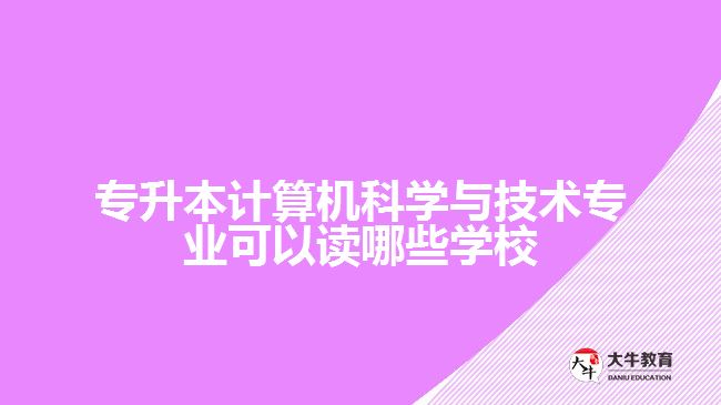 專升本計算機科學(xué)與技術(shù)專業(yè)可以讀哪些學(xué)校