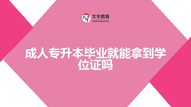 成人專升本畢業(yè)就能拿到學(xué)位證嗎