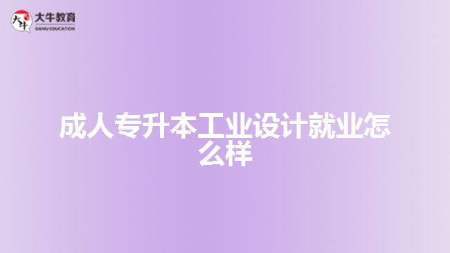 成人專升本工業(yè)設(shè)計(jì)就業(yè)怎么樣