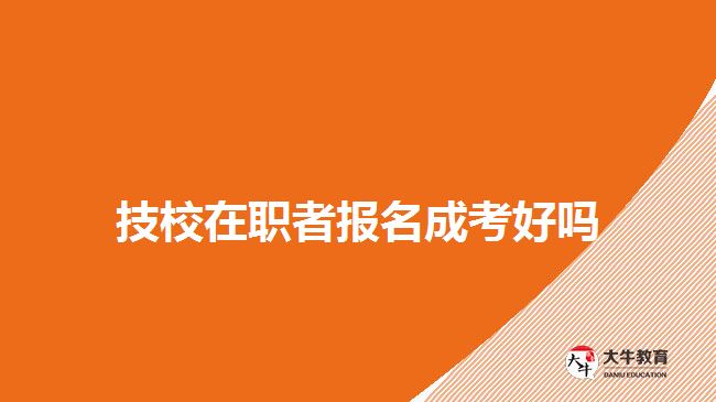 技校在職者報(bào)名成考好嗎