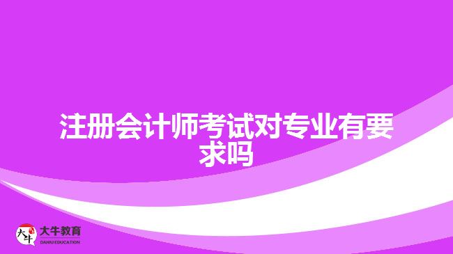 注冊會計師考試對專業(yè)有要求嗎