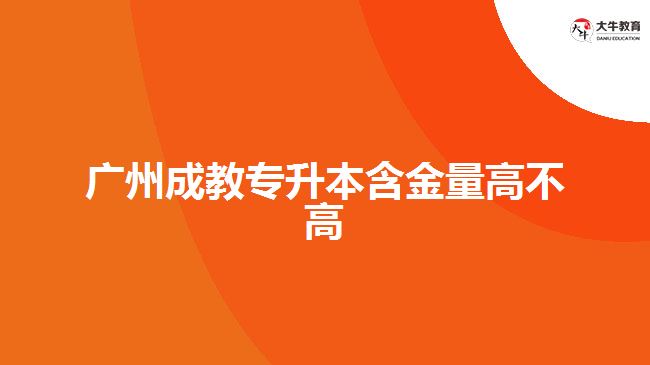 廣州成教專升本含金量高不高