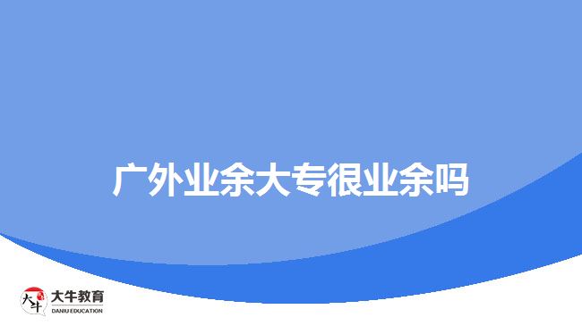 廣外業(yè)余大專很業(yè)余嗎