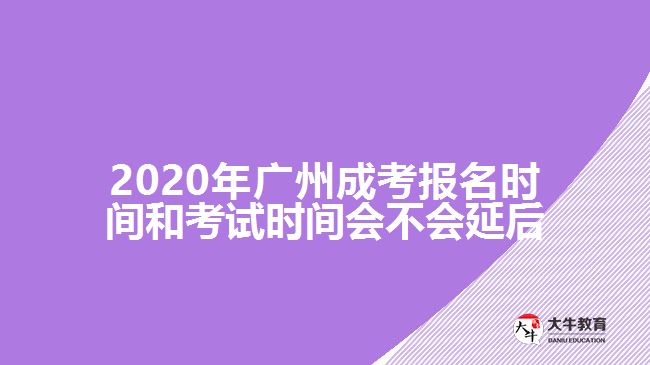 2020年廣州成考報(bào)名時(shí)間和考試時(shí)間會(huì)不會(huì)延后