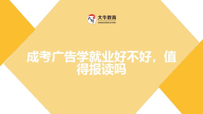 成考廣告學(xué)就業(yè)好不好，值得報(bào)讀嗎