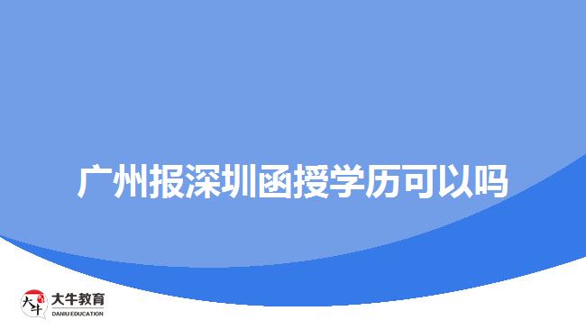 廣州報深圳函授學(xué)歷可以嗎