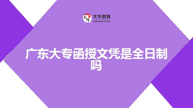 廣東大專(zhuān)函授文憑是全日制嗎