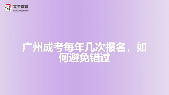 廣州成考每年幾次報名，如何避免錯過