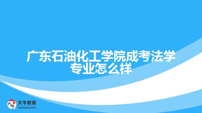 廣東石油化工學院成考法學專業(yè)怎么樣