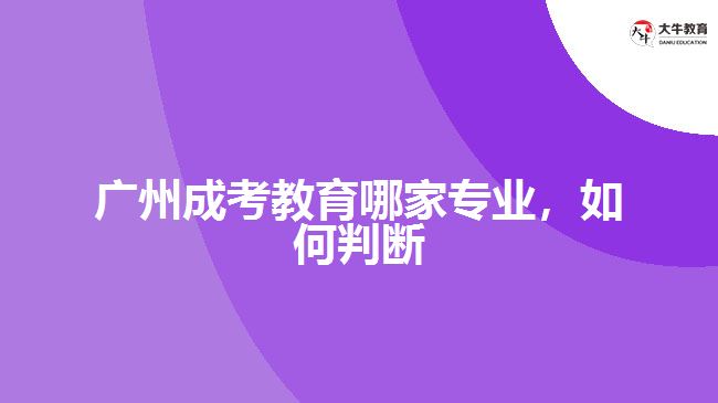 廣州成考教育哪家專業(yè)，如何判斷