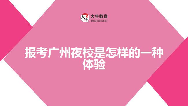 報(bào)考廣州夜校是怎樣的一種體驗(yàn)