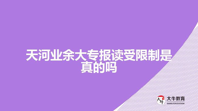 天河業(yè)余大專報(bào)讀受限制是真的嗎