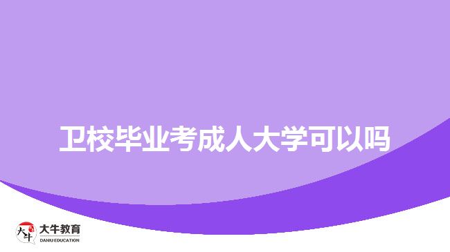 衛(wèi)校畢業(yè)考成人大學可以嗎