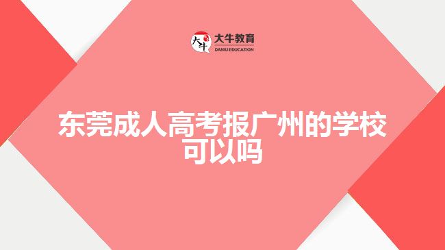 東莞成人高考報廣州的學(xué)校可以嗎