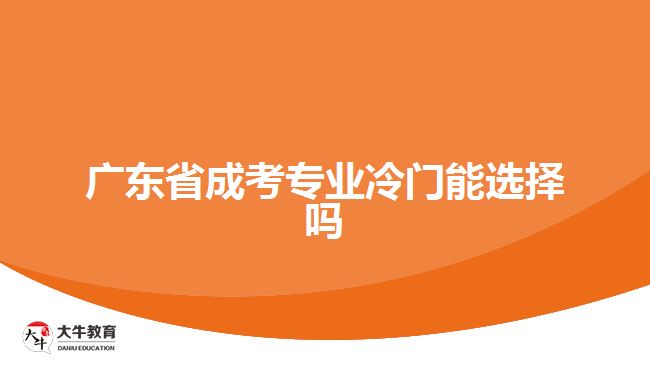 廣東省成考專業(yè)冷門能選擇嗎