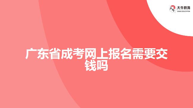 廣東省成考網(wǎng)上報(bào)名需要交錢嗎