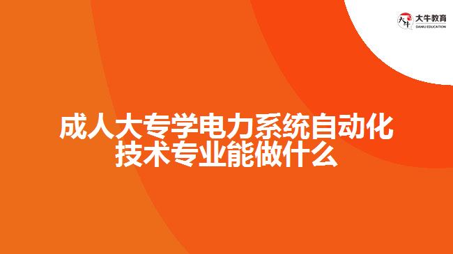 成人大專學電力系統(tǒng)自動化技術專業(yè)能做什么