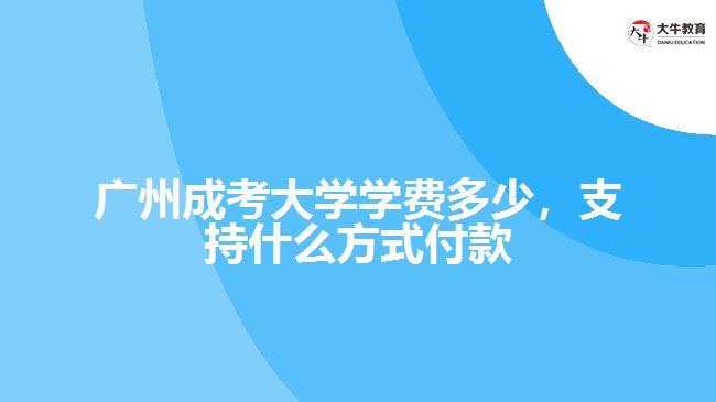 廣州成考大學(xué)學(xué)費多少，支持什么方式付款